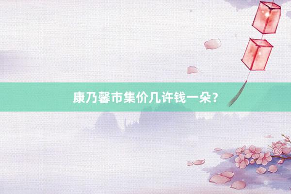 康乃馨市集价几许钱一朵？